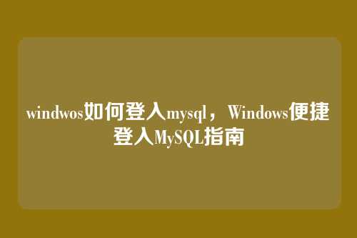 windwos如何登入mysql,Windows便捷登入MySQL指南