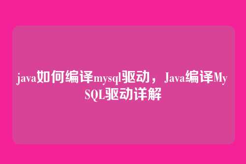 java如何编译mysql驱动,Java编译MySQL驱动详解