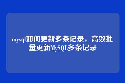 mysql如何更新多条记录,高效批量更新MySQL多条记录