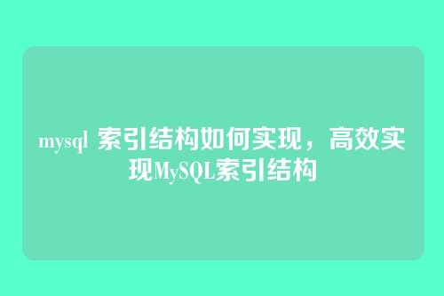 mysql 索引结构如何实现,高效实现MySQL索引结构