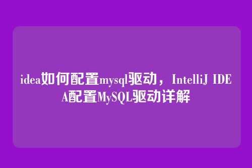 idea如何配置mysql驱动,IntelliJ IDEA配置MySQL驱动详解