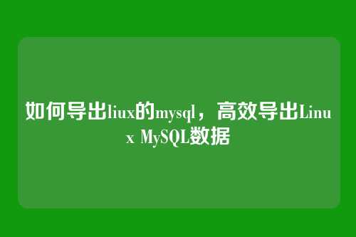如何导出liux的mysql,高效导出Linux MySQL数据