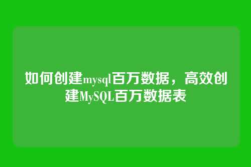 如何创建mysql百万数据,高效创建MySQL百万数据表