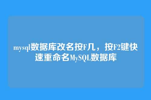 mysql数据库改名按F几,按F2键快速重命名MySQL数据库
