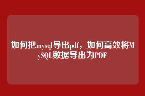 如何把mysql导出pdf,如何高效将MySQL数据导出为PDF