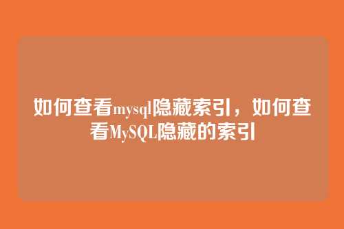 如何查看mysql隐藏索引,如何查看MySQL隐藏的索引