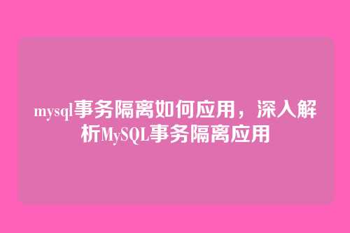 mysql事务隔离如何应用,深入解析MySQL事务隔离应用
