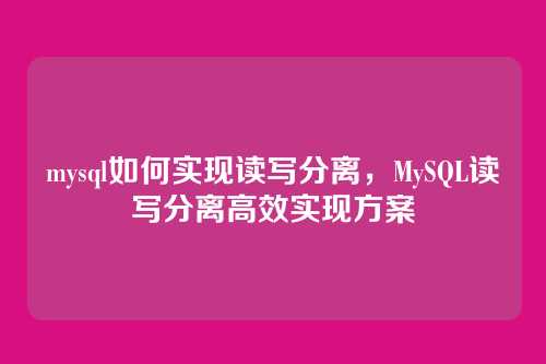 mysql如何实现读写分离,MySQL读写分离高效实现方案
