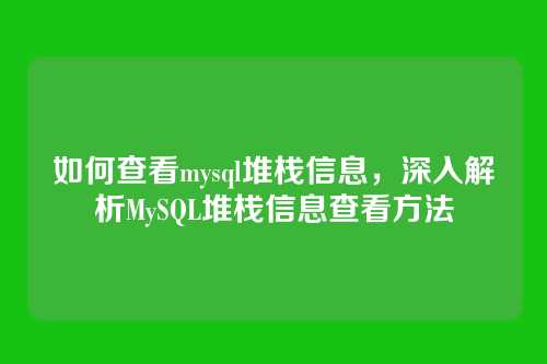 如何查看mysql堆栈信息，深入解析MySQL堆栈信息查看方法