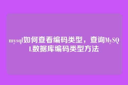 mysql如何查看编码类型,查询MySQL数据库编码类型方法