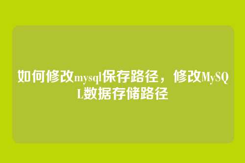 如何修改mysql保存路径,修改MySQL数据存储路径
