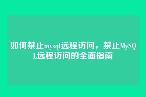 如何禁止mysql远程访问，禁止MySQL远程访问的全面指南