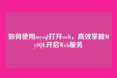 如何使用mysql打开web,高效掌握MySQL开启Web服务