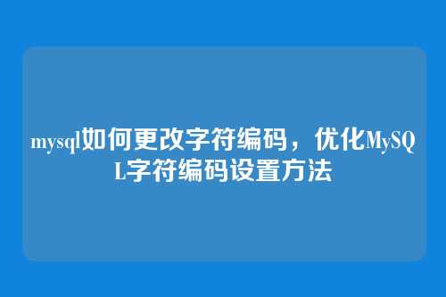 mysql如何更改字符编码,优化MySQL字符编码设置方法