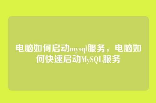 电脑如何启动mysql服务,电脑如何快速启动MySQL服务