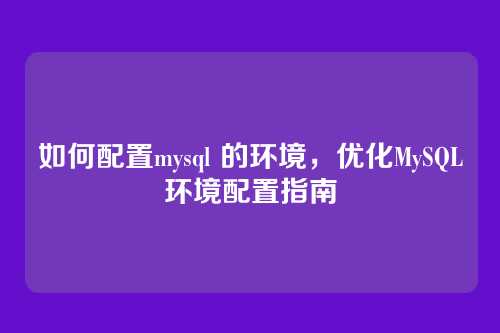如何配置mysql 的环境,优化MySQL环境配置指南