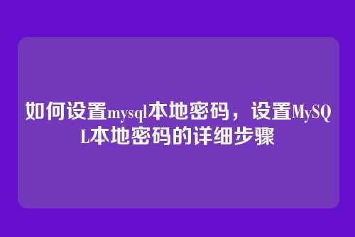 如何设置mysql本地密码,设置MySQL本地密码的详细步骤