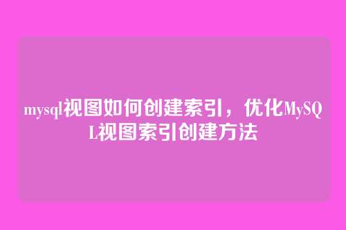 mysql视图如何创建索引,优化MySQL视图索引创建方法