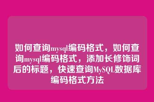 如何查询mysql编码格式,如何查询mysql编码格式,添加长修饰词后的标题,快速查询MySQL数据库编码格式方法