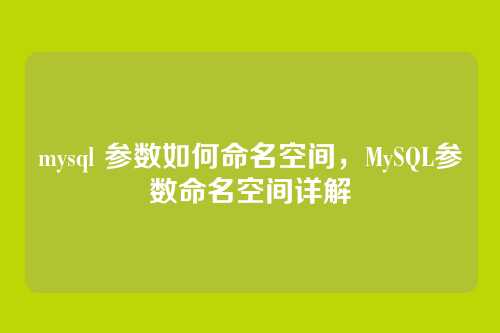 mysql 参数如何命名空间,MySQL参数命名空间详解