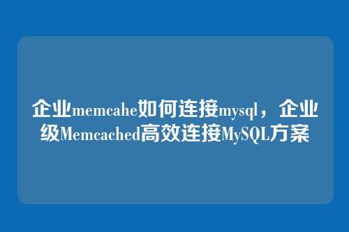 企业memcahe如何连接mysql,企业级Memcached高效连接MySQL方案