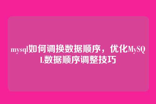 mysql如何调换数据顺序,优化MySQL数据顺序调整技巧