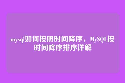 mysql如何按照时间降序,MySQL按时间降序排序详解
