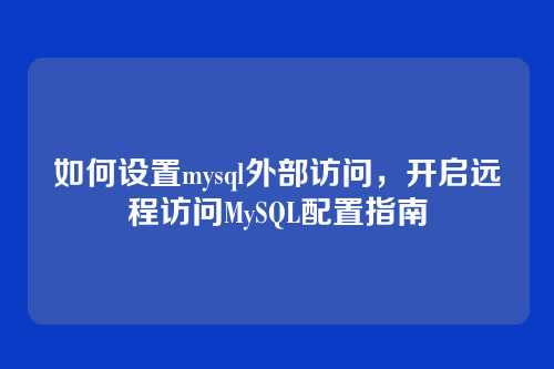 如何设置mysql外部访问，开启远程访问MySQL配置指南