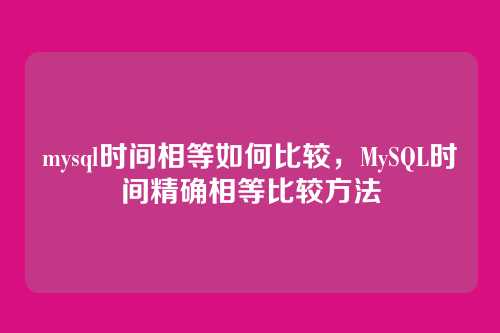 mysql时间相等如何比较,MySQL时间精确相等比较方法
