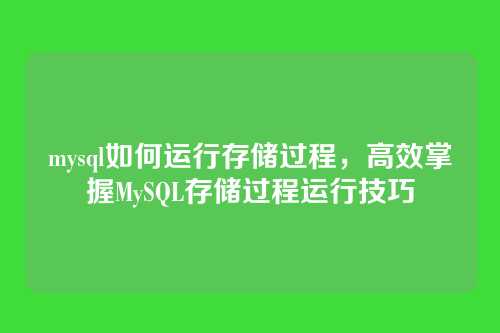mysql如何运行存储过程,高效掌握MySQL存储过程运行技巧