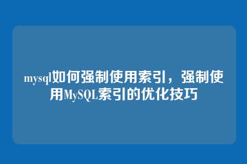 mysql如何强制使用索引，强制使用MySQL索引的优化技巧