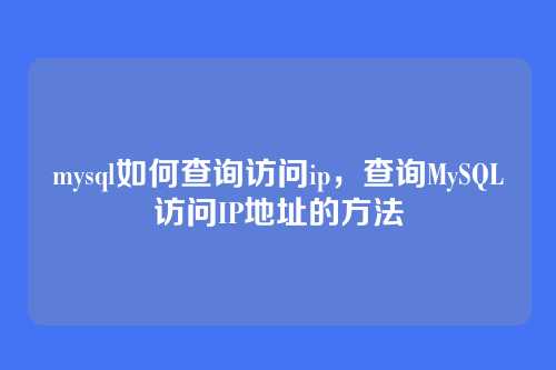 mysql如何查询访问ip,查询MySQL访问IP地址的方法