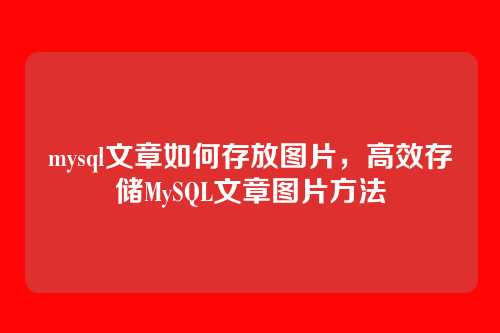 mysql文章如何存放图片,高效存储MySQL文章图片方法