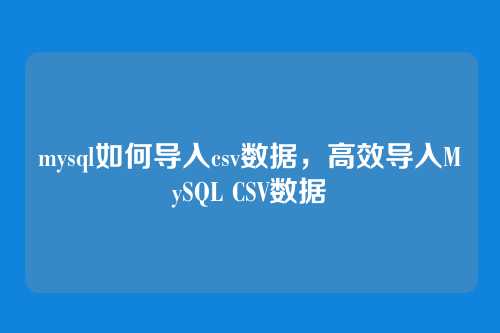 mysql如何导入csv数据，高效导入MySQL CSV数据
