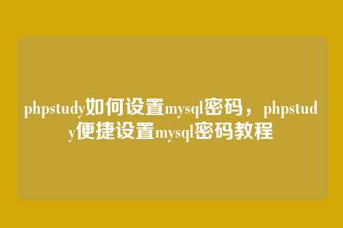 phpstudy如何设置mysql密码,phpstudy便捷设置mysql密码教程