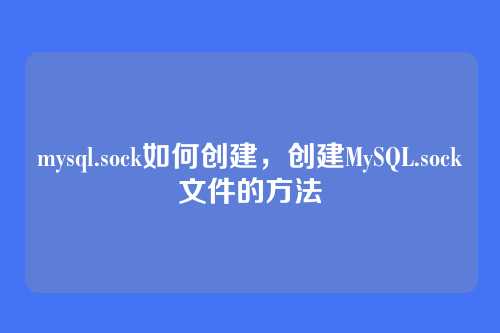 mysql.sock如何创建,创建MySQL.sock文件的方法