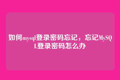 如何mysql登录密码忘记,忘记MySQL登录密码怎么办