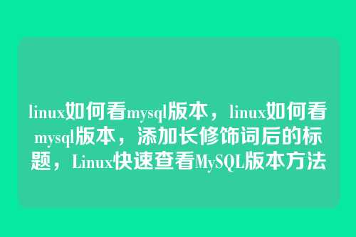 linux如何看mysql版本，linux如何看mysql版本，添加长修饰词后的标题，Linux快速查看MySQL版本方法