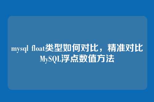 mysql float类型如何对比,精准对比MySQL浮点数值方法