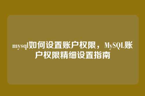 mysql如何设置账户权限,MySQL账户权限精细设置指南