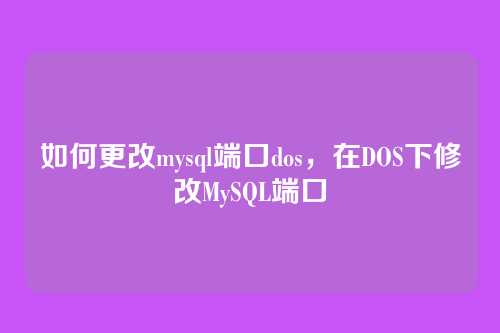 如何更改mysql端口dos,在DOS下修改MySQL端口