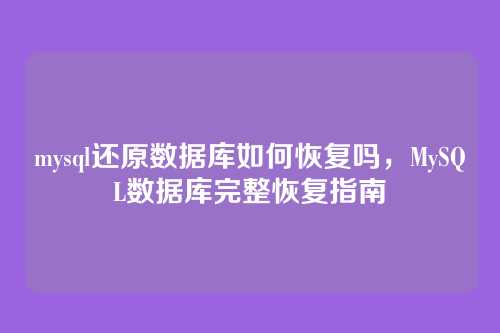mysql还原数据库如何恢复吗，MySQL数据库完整恢复指南
