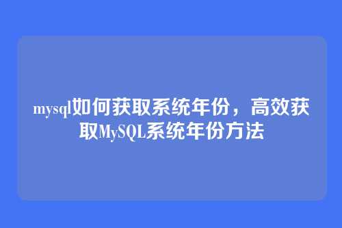 mysql如何获取系统年份,高效获取MySQL系统年份方法