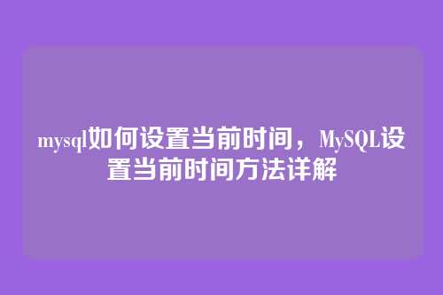 mysql如何设置当前时间,MySQL设置当前时间方法详解