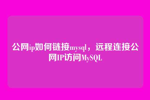 公网ip如何链接mysql,远程连接公网IP访问MySQL