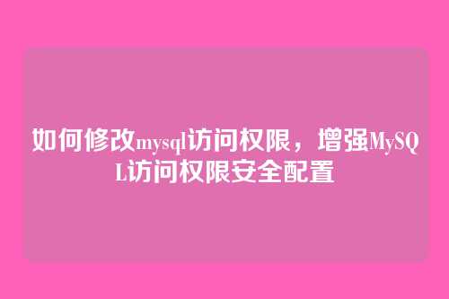 如何修改mysql访问权限,增强MySQL访问权限安全配置
