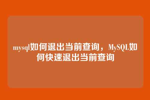 mysql如何退出当前查询,MySQL如何快速退出当前查询
