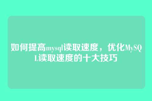 如何提高mysql读取速度,优化MySQL读取速度的十大技巧
