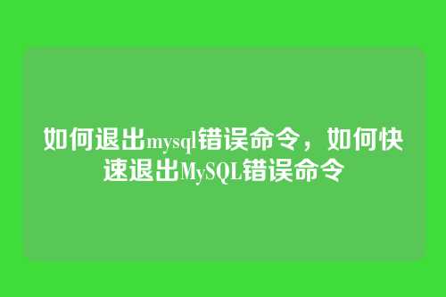 如何退出mysql错误命令，如何快速退出MySQL错误命令