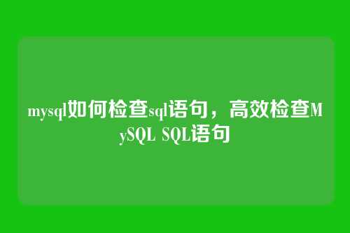 mysql如何检查sql语句,高效检查MySQL SQL语句